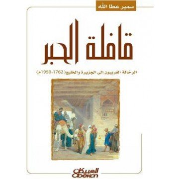 قافلة الحبر : الرحالة الغربيون إلى الجزيرة و الخليج (1762-1950)