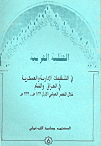 العقلية العربية في التنظيمات الإدارية والعسكرية في العراق والشام خلال العصر العباسي 132هـ - 232هـ