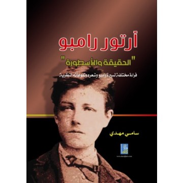 آرتور رامبو : الحقيقة و الأسطورة : قراءة لسيرة رامبو و شعره