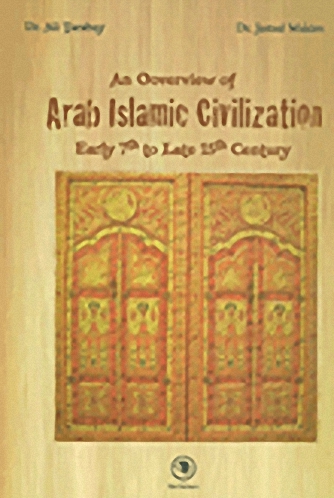 AN OVERVIEW Of Arab - Islamic Civilization, Early 7th to late 15th Century