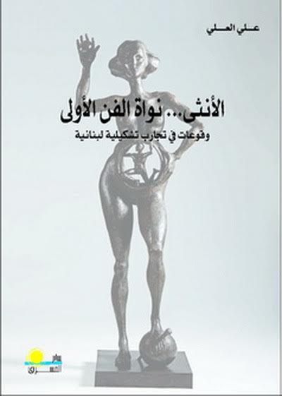 الأنثى... نواة الفن الأولى : وقوعات في تجارب تشكيلية لبنانية