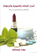 أسرار الجمال و الحيوية و الرجولة : العلم الكامن وراء المنتجات التي تحب شراءه