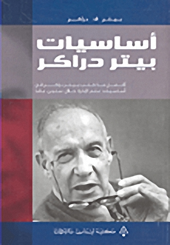 أساسيات بيتر دراكر : أفضل ما كتب بيتر دراكر في أساسيات علم الإدارة خلال ستين عاماً