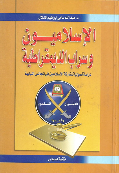 الإسلاميون وسراب الديمقراطية : دراسة أصولية لمشاركة الإسلاميين فى المجالس النيابية