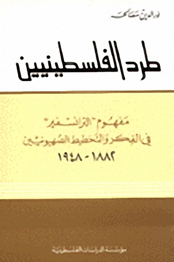 طرد الفلسطينيين : مفهوم الترانسفير في الفكر والتخطيط الصهيونيين 1882 - 1948
