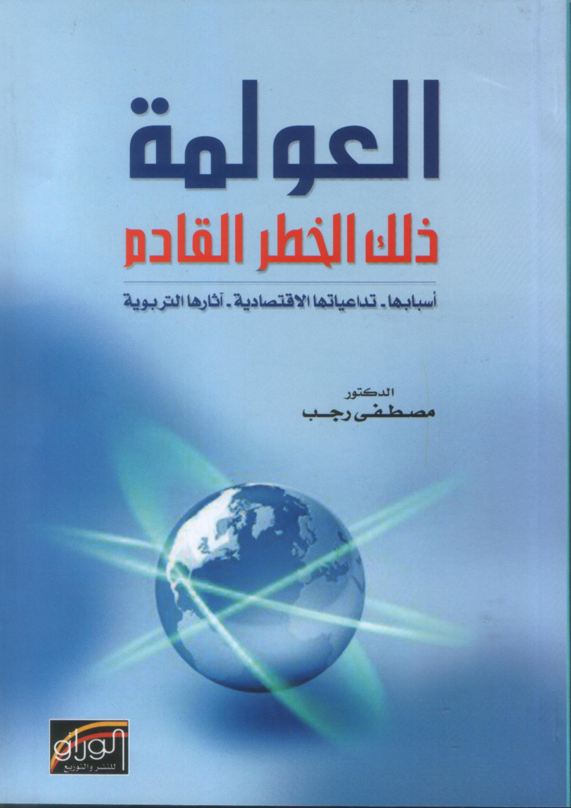 العولمة ذلك الخطر القادم : اسبابها تداعياتها الاقتصادية آثارها التربوية