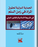 الحماية الدولية لحقوق المرأة في زمن السلم : في الشريعة الإسلامية و القانون الدولي
