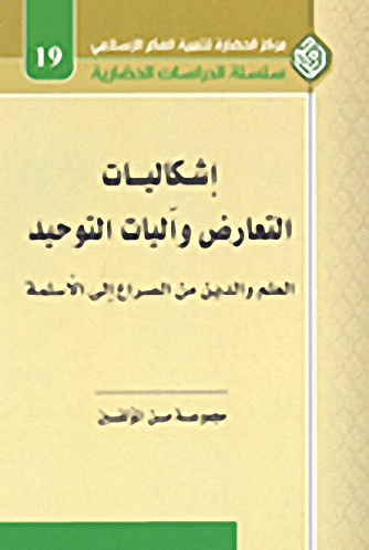 إشكاليات التعارض وآليات التوحيد : العلم والدين من الصراع إلى الأسلمة