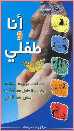 أنا و طفلي : إرشادات تربوية عملية لرعاية الطفل منذ الولادة حتى سن البلوغ