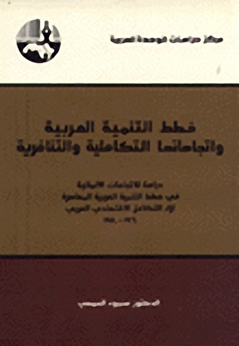 خطط التنمية العربية واتجاهاتها التكاملية والتنافرية : دراسة في خطط التنمية العربية المعاصرة إزاء التكامل الاقتصادي العربي، 1960 - 1980