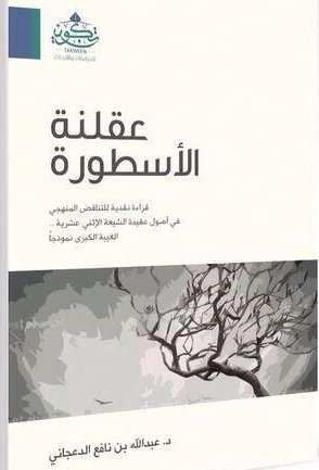 عقلنة الأسطورة : قراءة نقدية للتناقض المنهجي في أصول عقيدة الشيعة الإثني عشرية : الغيبة الكبرى نموذجا