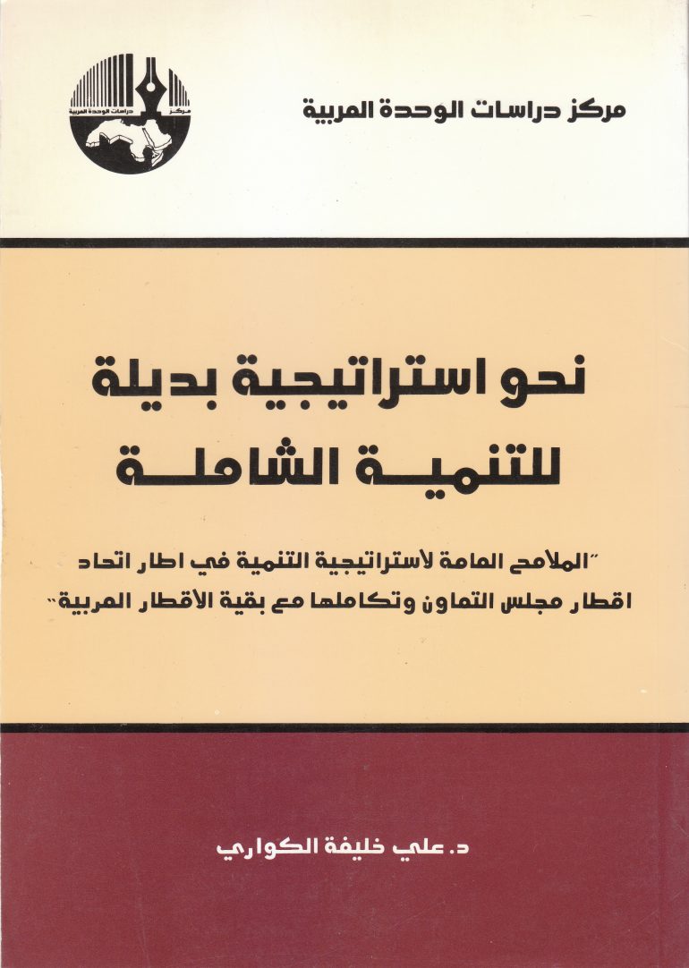 نحو استراتيجية بديلة للتنمية الشاملة : الملامح العامة لاستراتيجية التنمية في اطار اتحاد أقطار مجلس التعاون وتكاملها مع بقية الأقطار العربية