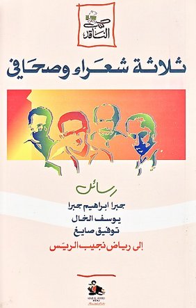 ثلاثة شعراء وصحافي : رسائل جبرا إبراهيم جبرا، يوسف الخال، توفيق صايغ إلى رياض نجيب الريس
