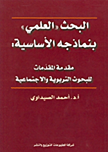 البحث العلمي بنماذجه الأساسية : مقدمة المقدّمات للبحوث التربوية والاجتماعية