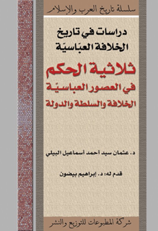 دراسات في تاريخ الخلافة العباسية : ثلاثية الحكم في العصور العباسية الخلافة والسلطة والدولة