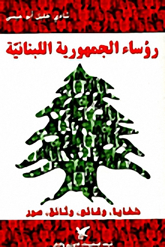 رؤساء الجمهورية اللبنانية : خفايا، وقائع، وثائق، صور