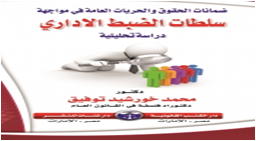 ضمانات الحقوق والحريات العامة  فى مواجهة سلطات الضبط الادارى  دراسة تحليلية