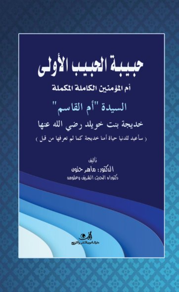 حبيبة الحبيب الأولى أم المؤمنين الكاملة المكملة السيدة أم القاسم خديجة بنت خويلد رضي الله عنه