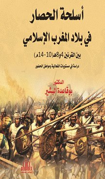 اسلحة الحصار في بلاد المغرب الاسلامي بين القرنين الرابع والثامن الهجريين ( 10-14م) - دراسة في مستويات الفعالية ومواطن الحضور