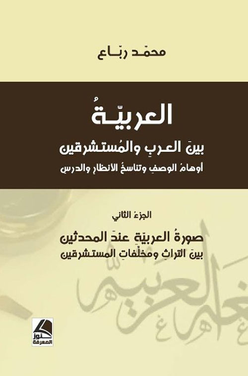العربيّةُ بينَ العربِ والمستشرقين؛ أوهامُ الوصفِ وتناسخُ الأنظارِ والدرسِ صورةُ العربيّةِ عندَ المحدثين؛ بينَ التراثِ ومخلَّفاتِ المستشرقين ج2