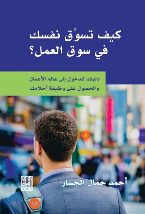 كيف تسوق نفسك في سوق العمل دليلك للدخول الى عالم الاعمال والحصول على وظيفة احلامك