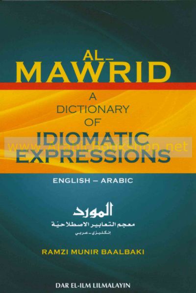 Al-Mawrid: A Dictionary of Idiomatic Expressions : English-Arabic = المورد، معجم التعابير الاصطلاحية، انكليزي-عربي
