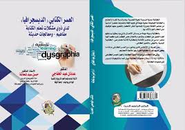 العسر الكتابي "الديسجرافيا" لدى ذوي مشكلات تعلم الكتابة مفاهيم – ومعالجات حديثة
