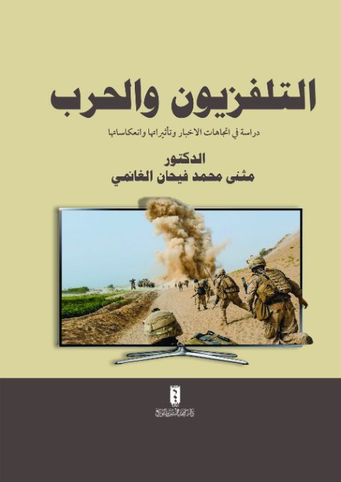 التلفزيون والحرب : دراسة في اتجاهات الأخبار وتأثيراتها وانعكاساتها