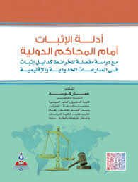 أدلة الإثبات أمام المحاكم الدولية مع دراسة مفصلة للخرائط كدليل إثبات في المنازعات الحدودية والإقليمية