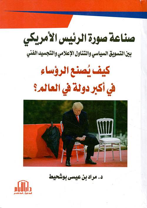 صناعة صورة الرئيس الامريكي بين التسويق السياسي والتناول الاعلامي والتجسيد الفني ( كيف يصنع اكبر رئيس دولة في العالم ؟ )
