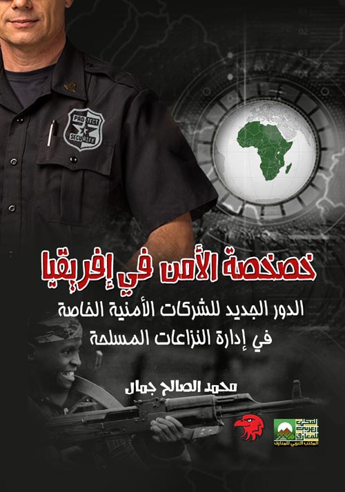 خصخصة الأمن في إفريقيا- الدور الجديد للشركات الأمنية الخاصة في إدارة النزاعات المسلحة