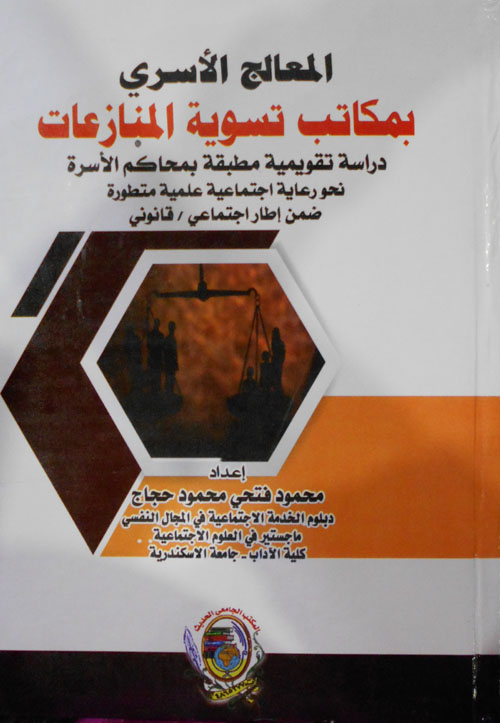 المعالج الأسري بمكاتب تسوية المنازعات دراسة تقويمية مطبقة بمحاكم الأسرة نحو رعاية اجتماعي