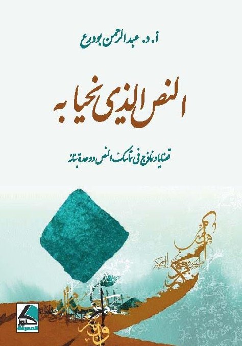 النص الذي نحيا به قَضايا ونَماذجُ في تَماسُكِـ النّصّ ووَحْدةِ بِنائه