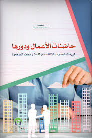 حاضنات الأعمال ودورها في بناء القدرات التنافسية  للمشروعات  الصغيرة