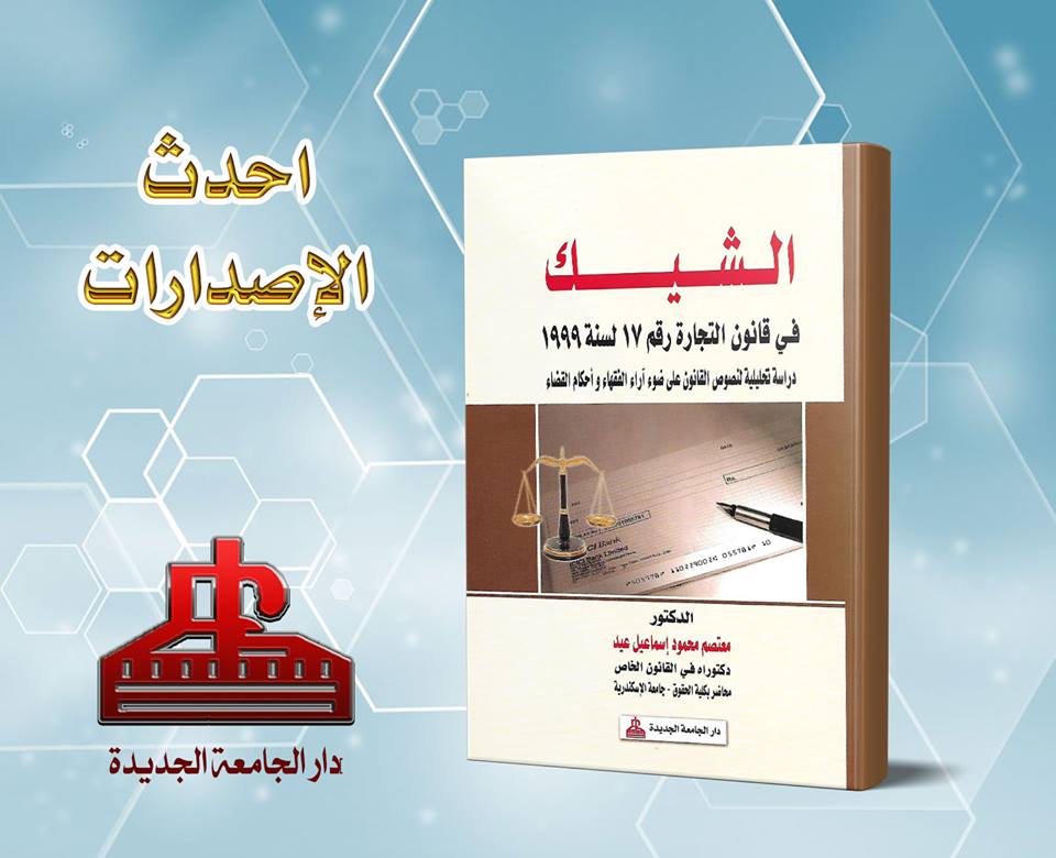 الشيك فى قانون التجارة رقم 17 لسنة 1999 - دراسة تحليلية لنصوص القانون على ضوء اراء الفقهاء واحكام القضاء